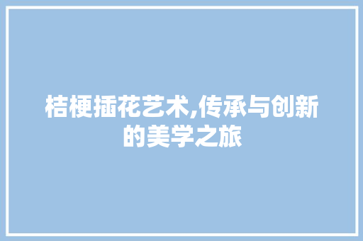 桔梗插花艺术,传承与创新的美学之旅 家禽养殖