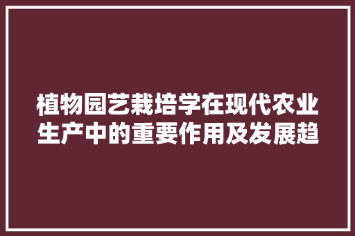 植物园艺栽培学在现代农业生产中的重要作用及发展趋势 畜牧养殖