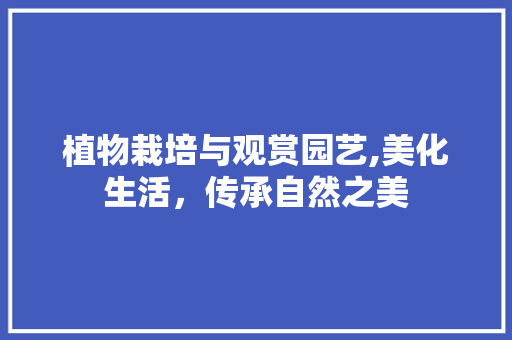 植物栽培与观赏园艺,美化生活，传承自然之美 水果种植