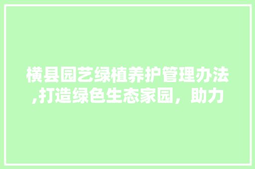 横县园艺绿植养护管理办法,打造绿色生态家园，助力乡村振兴 水果种植