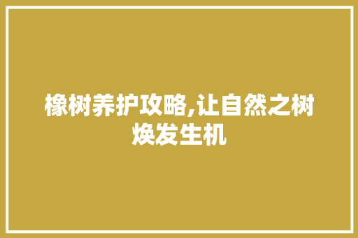 橡树养护攻略,让自然之树焕发生机 水果种植