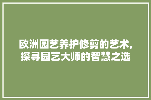 欧洲园艺养护修剪的艺术,探寻园艺大师的智慧之选 畜牧养殖