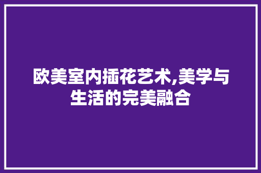 欧美室内插花艺术,美学与生活的完美融合 蔬菜种植