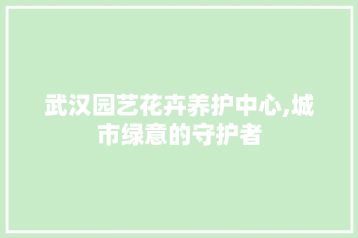 武汉园艺花卉养护中心,城市绿意的守护者 家禽养殖