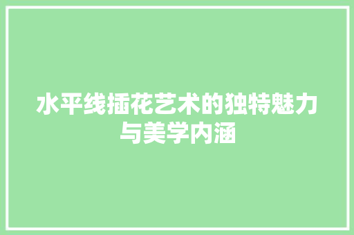 水平线插花艺术的独特魅力与美学内涵 蔬菜种植