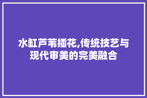 水缸芦苇插花,传统技艺与现代审美的完美融合 家禽养殖