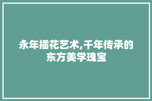 永年插花艺术,千年传承的东方美学瑰宝 家禽养殖