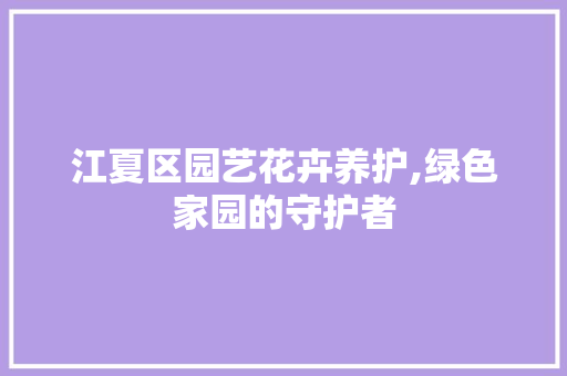 江夏区园艺花卉养护,绿色家园的守护者 蔬菜种植