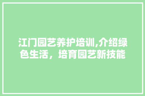 江门园艺养护培训,介绍绿色生活，培育园艺新技能 土壤施肥