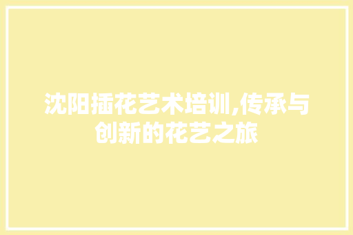 沈阳插花艺术培训,传承与创新的花艺之旅 家禽养殖