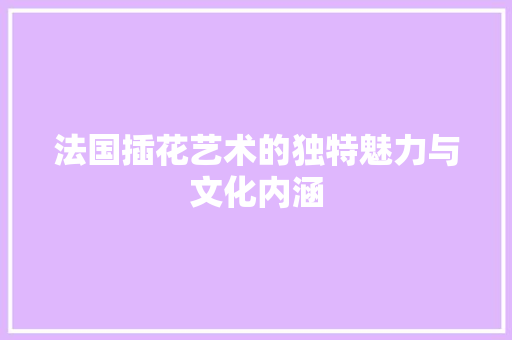 法国插花艺术的独特魅力与文化内涵 土壤施肥