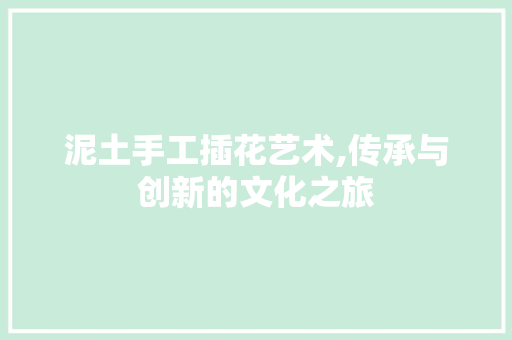 泥土手工插花艺术,传承与创新的文化之旅 畜牧养殖