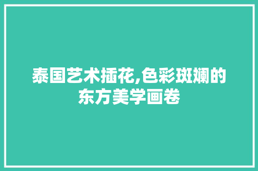 泰国艺术插花,色彩斑斓的东方美学画卷 家禽养殖