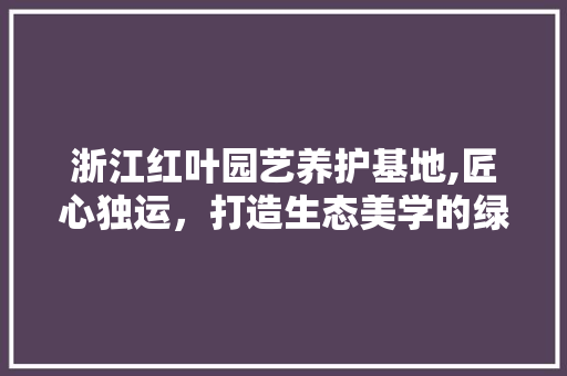 浙江红叶园艺养护基地,匠心独运，打造生态美学的绿色家园 土壤施肥