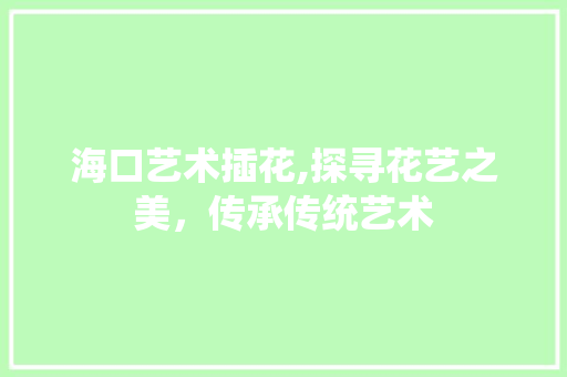 海口艺术插花,探寻花艺之美，传承传统艺术 土壤施肥