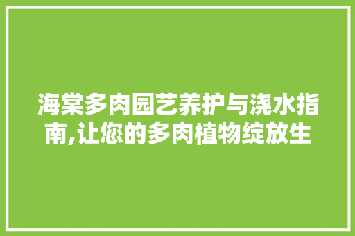 海棠多肉园艺养护与浇水指南,让您的多肉植物绽放生机 水果种植