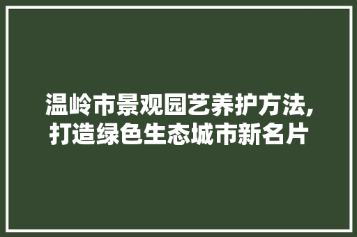 温岭市景观园艺养护方法,打造绿色生态城市新名片 水果种植