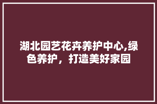 湖北园艺花卉养护中心,绿色养护，打造美好家园 水果种植