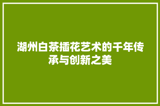 湖州白茶插花艺术的千年传承与创新之美 家禽养殖