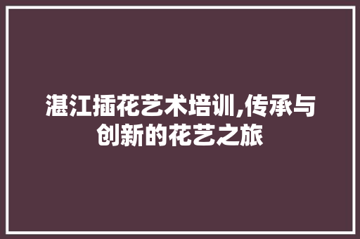 湛江插花艺术培训,传承与创新的花艺之旅 土壤施肥