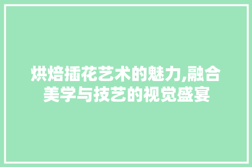 烘焙插花艺术的魅力,融合美学与技艺的视觉盛宴 家禽养殖