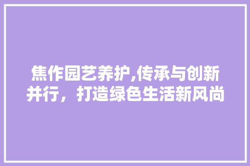 焦作园艺养护,传承与创新并行，打造绿色生活新风尚 家禽养殖