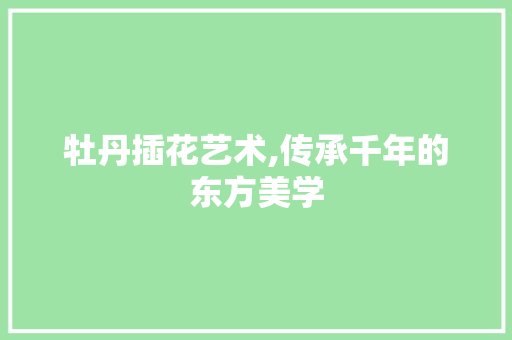 牡丹插花艺术,传承千年的东方美学 家禽养殖