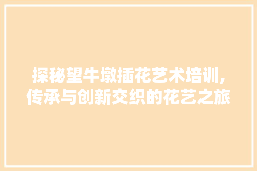 探秘望牛墩插花艺术培训,传承与创新交织的花艺之旅 家禽养殖