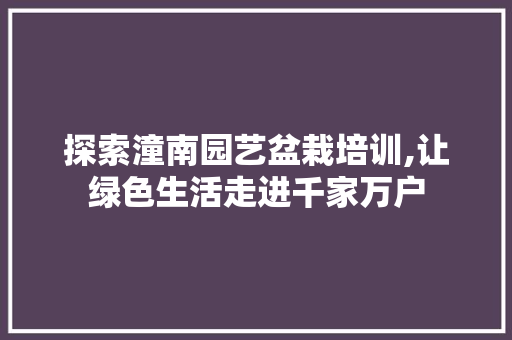 探索潼南园艺盆栽培训,让绿色生活走进千家万户