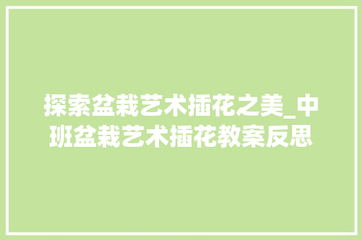 探索盆栽艺术插花之美_中班盆栽艺术插花教案反思