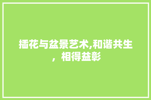 插花与盆景艺术,和谐共生，相得益彰 家禽养殖