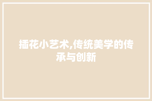 插花小艺术,传统美学的传承与创新 家禽养殖