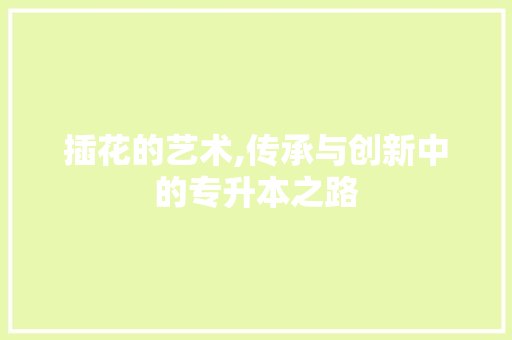 插花的艺术,传承与创新中的专升本之路 土壤施肥