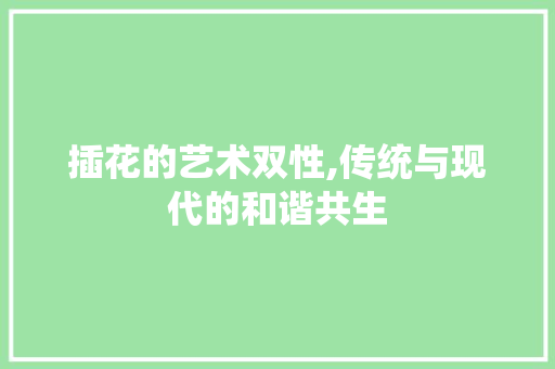 插花的艺术双性,传统与现代的和谐共生