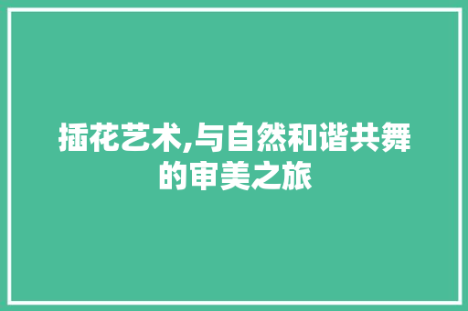 插花艺术,与自然和谐共舞的审美之旅