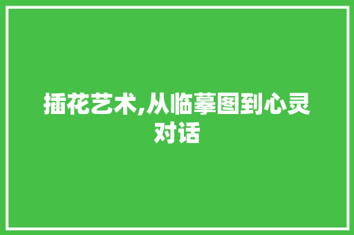 插花艺术,从临摹图到心灵对话