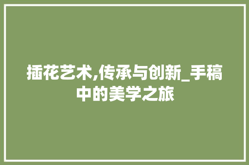 插花艺术,传承与创新_手稿中的美学之旅