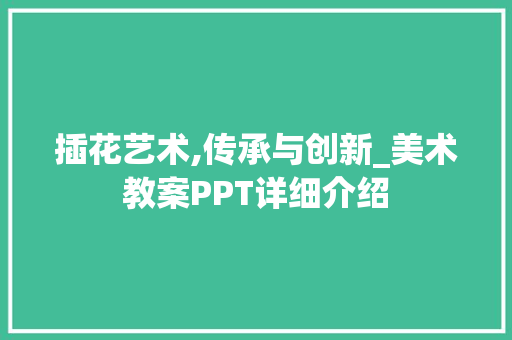 插花艺术,传承与创新_美术教案PPT详细介绍