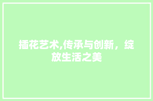 插花艺术,传承与创新，绽放生活之美 水果种植