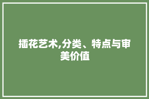 插花艺术,分类、特点与审美价值