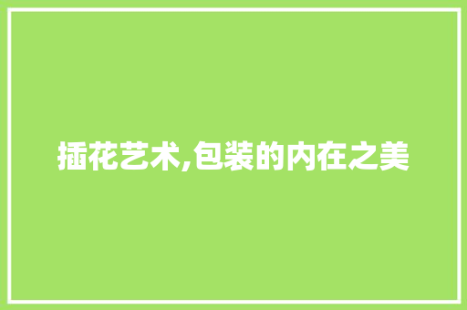 插花艺术,包装的内在之美