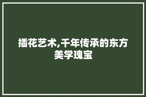 插花艺术,千年传承的东方美学瑰宝 畜牧养殖