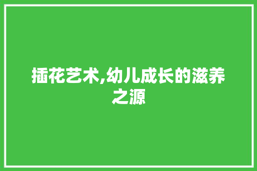 插花艺术,幼儿成长的滋养之源