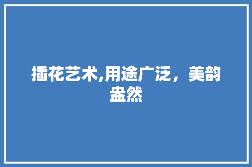 插花艺术,用途广泛，美韵盎然