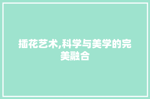 插花艺术,科学与美学的完美融合