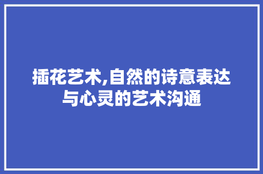 插花艺术,自然的诗意表达与心灵的艺术沟通 水果种植