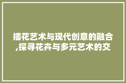 插花艺术与现代创意的融合,探寻花卉与多元艺术的交汇之美 家禽养殖