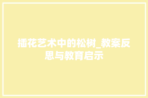 插花艺术中的松树_教案反思与教育启示