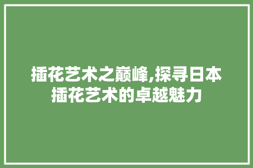 插花艺术之巅峰,探寻日本插花艺术的卓越魅力