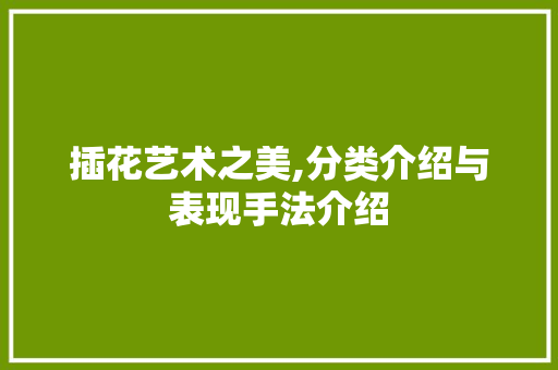 插花艺术之美,分类介绍与表现手法介绍